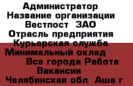 Администратор › Название организации ­ Вестпост, ЗАО › Отрасль предприятия ­ Курьерская служба › Минимальный оклад ­ 25 000 - Все города Работа » Вакансии   . Челябинская обл.,Аша г.